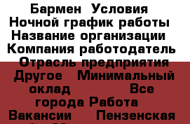 Бармен. Условия: Ночной график работы › Название организации ­ Компания-работодатель › Отрасль предприятия ­ Другое › Минимальный оклад ­ 20 000 - Все города Работа » Вакансии   . Пензенская обл.,Мокшанский р-н